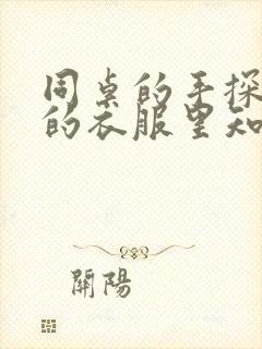 同桌的手探到我的衣服里知乎免费