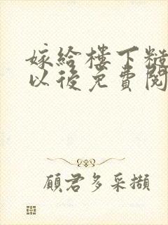 嫁给楼下糙汉后以后免费阅读书香