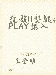 龙族H双腿涨灌PLAY慎入