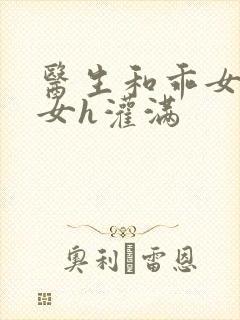 医生和乖女h攵女h灌满