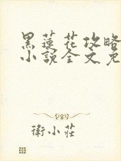 黑莲花攻略手册小说全文免费阅读笔趣阁