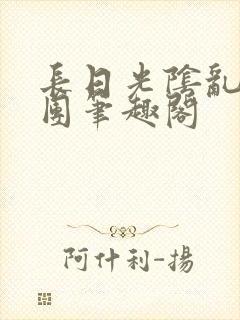 长日光阴乱作一团笔趣阁