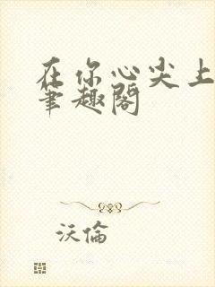 在你心尖上起舞笔趣阁