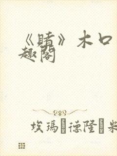 《赌》木口银笔趣阁