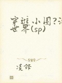 穿进小圈?游戏世界(sp)