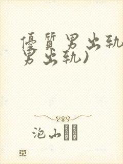 优质男出轨h(男出轨)