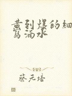 黄到爆的细节描写滴水