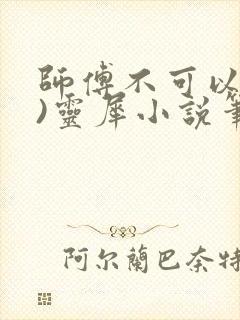师傅不可以(限)灵犀小说笔趣阁
