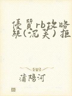 优质rb攻略系统(沉芙) 拒绝改写