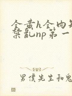 全黄h全肉短篇禁乱np第一次