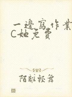 一边写作业一边C她免费