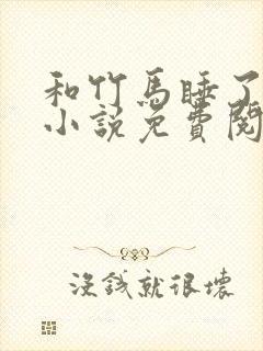 和竹马睡了以后小说免费阅读全文笔趣