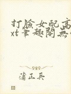 打脸女配高攀txt笔趣阁无弹窗