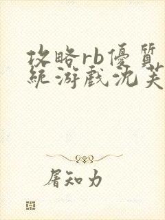 攻略rb优质系统游戏沈芙原文