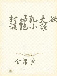 村妇乳大欲乡村满艳小说