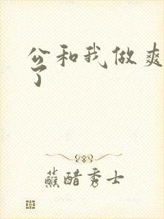 公和我做爽死我了