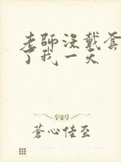 老师没戴套子c了我一天