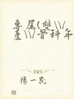 专属(双\\/产\\/骨科年下)纤仟