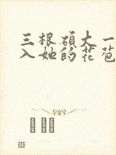 三根硕大一起挤入她的花苞演员表