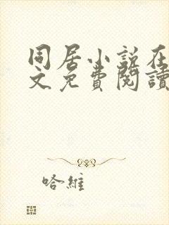 同居小说在线全文免费阅读笔趣阁无弹窗