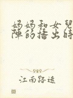 妈妈和女儿齐上阵的播出时间