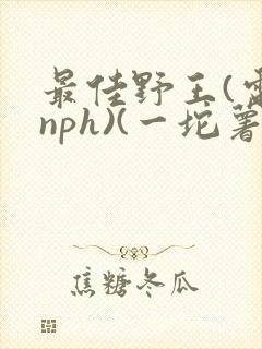 最佳野王(电竞nph)(一坨薯饼)_无拼音