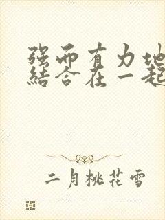 强而有力地和她结合在一起小说