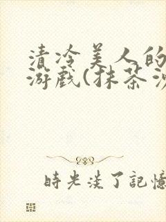 清冷美人的神奇游戏(抹茶沙冰)