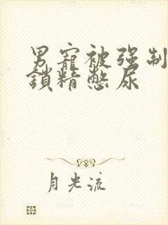 男宠被强制灌水锁精憋尿