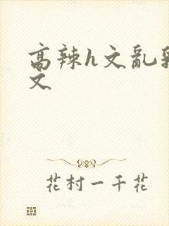 高辣h文乱乳h文