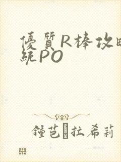 优质R棒攻略系统PO