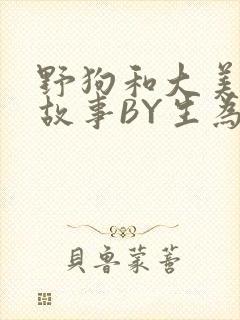 野狗和大美人的故事BY生为红蓝