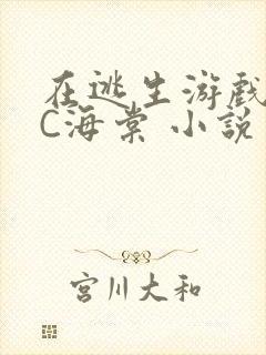 在逃生游戏里挨C海棠 小说