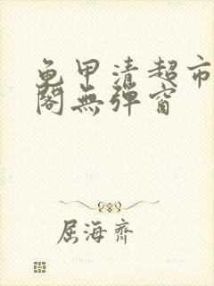 龟甲清超市笔趣阁无弹窗