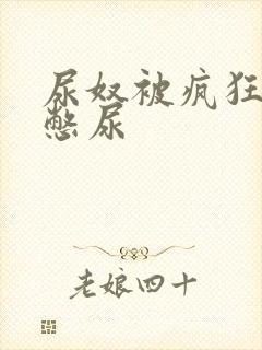 尿奴被疯狂灌水憋尿