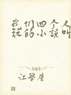 我们四个人换着玩的小说叫什么