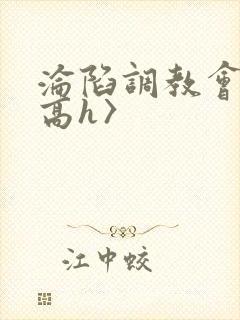 沦陷调教会所〈高h〉