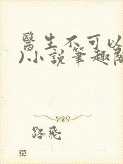 医生不可以(限)小说笔趣阁