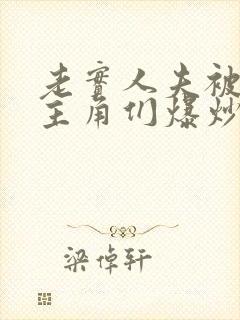 老实人夫被爆炒主角们爆炒了