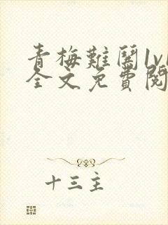 青梅难哄1v1全文免费阅读小说