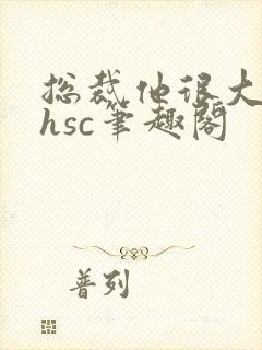 总裁他很大年上hsc笔趣阁