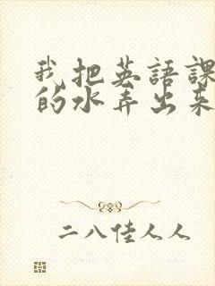 我把英语课代表的水弄出来了