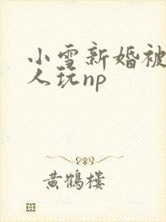 小雪新婚被全村人玩np