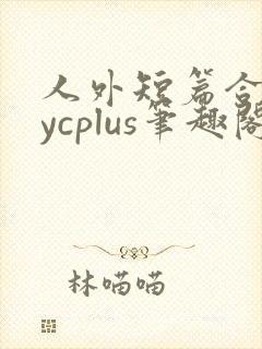 人外短篇合集bycplus笔趣阁