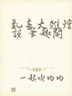 乱来大杂烩 小说 笔趣阁