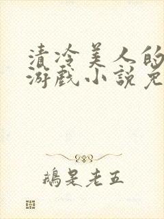 清冷美人的神奇游戏小说免费阅读