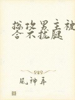 总攻男主被C得合不拢腿