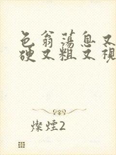 色翁荡息又大又硬又粗又视频图片