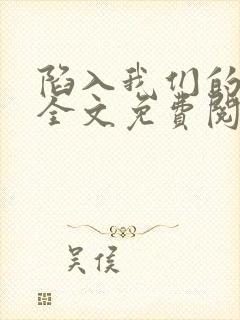 陷入我们的热恋全文免费阅读