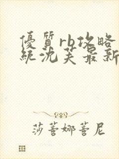 优质rb攻略系统沈芙最新章节